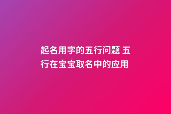 起名用字的五行问题 五行在宝宝取名中的应用